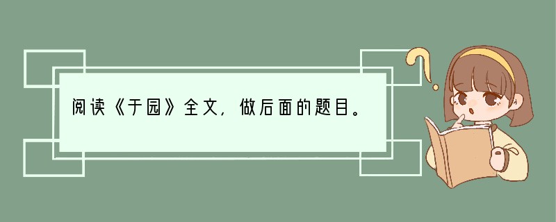 阅读《于园》全文,做后面的题目。 于园在瓜洲步五里铺,富人于五所园也。非显者刺